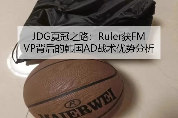 JDG夏冠之路：Ruler获FMVP背后的韩国AD战术优势分析